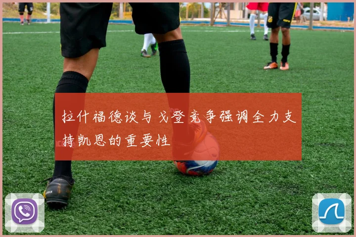 拉什福德谈与戈登竞争强调全力支持凯恩的重要性