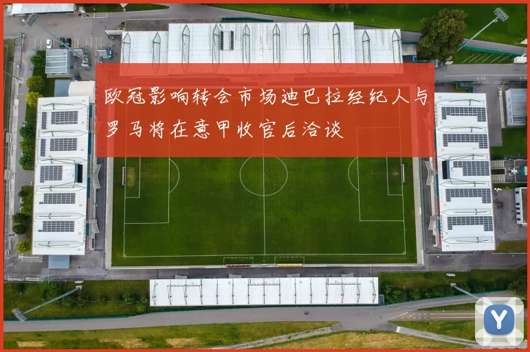 欧冠影响转会市场迪巴拉经纪人与罗马将在意甲收官后洽谈