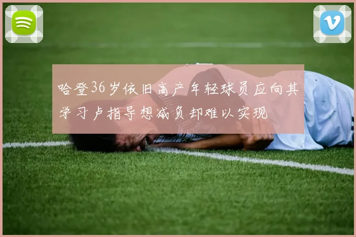 哈登36岁依旧高产年轻球员应向其学习卢指导想减负却难以实现
