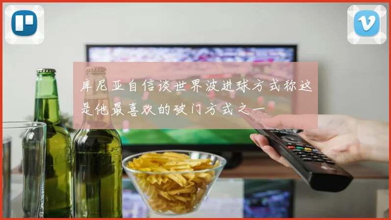 库尼亚自信谈世界波进球方式称这是他最喜欢的破门方式之一