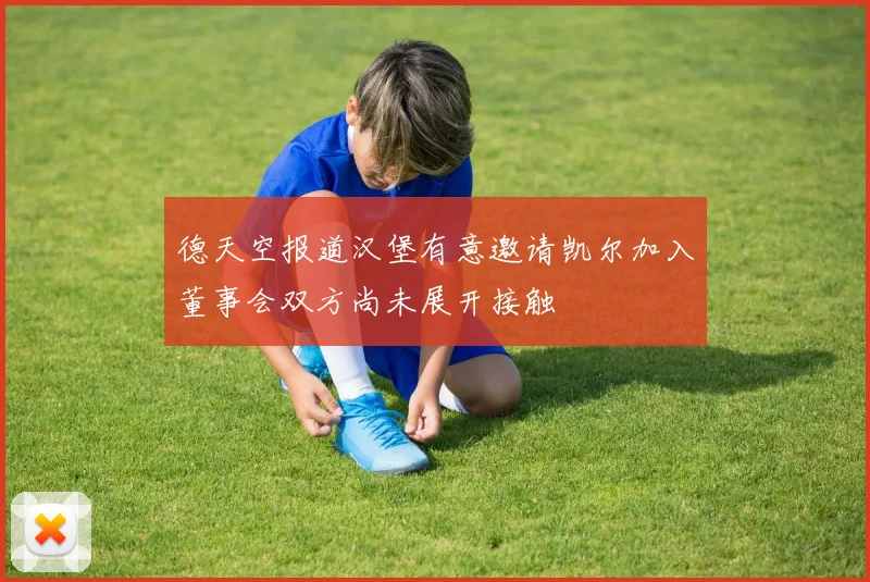 德天空报道汉堡有意邀请凯尔加入董事会双方尚未展开接触