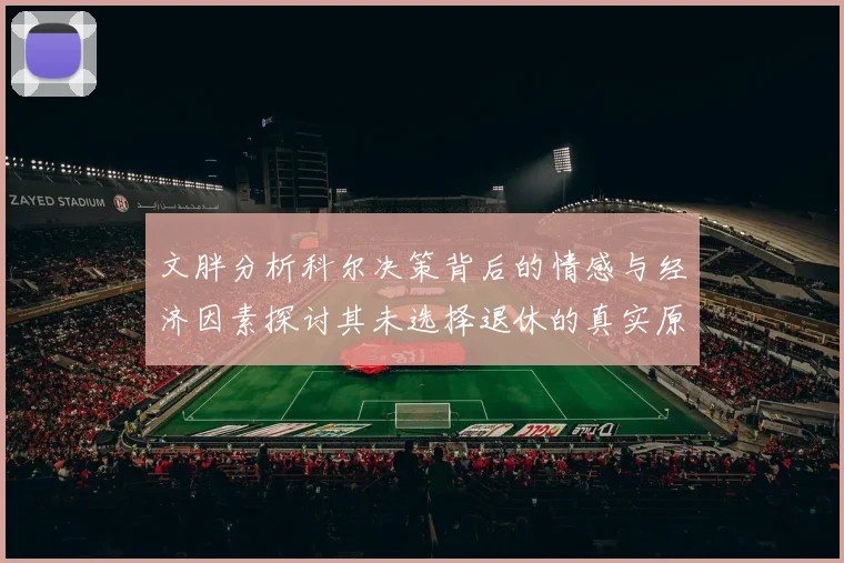 文胖分析科尔决策背后的情感与经济因素探讨其未选择退休的真实原因