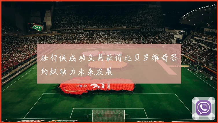 独行侠成功交易获得比贝罗维奇签约权助力未来发展