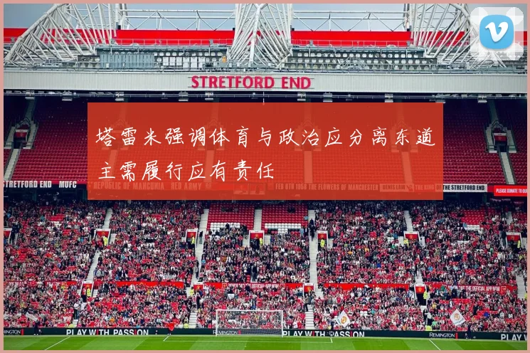 塔雷米强调体育与政治应分离东道主需履行应有责任